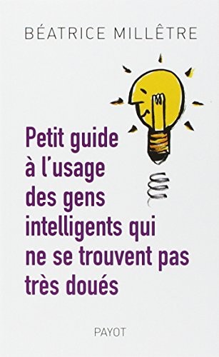 Petit guide à l’usage des gens intelligents qui ne se trouvent pas très doués (2013, Payot)