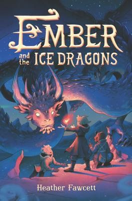 Heather Fawcett: Ember and the Ice Dragons (2019, Balzer + Bray)