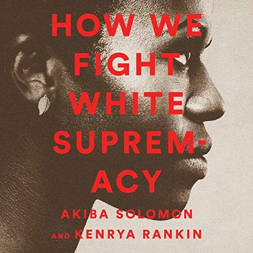 Akiba Solomon, Kenrya Rankin: How We Fight White Supremacy (AudiobookFormat, 2019, Hachette Book Group and Blackstone Publishing)