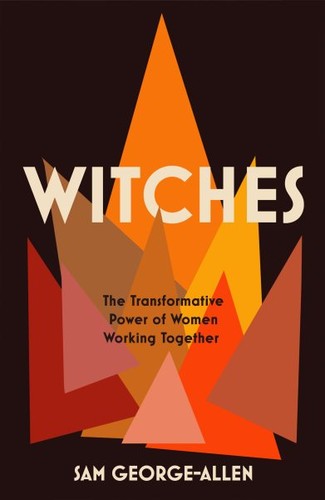 Sam George-Allen: Witches: The Transformative Power of Women Working Together (2020, Melville House)