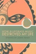 John Fahey: How bluegrass music destroyed my life (2000, Drag City Incorporated)