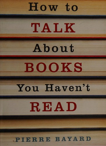 Pierre Bayard: How to talk about books you haven't read (2007, Granta)