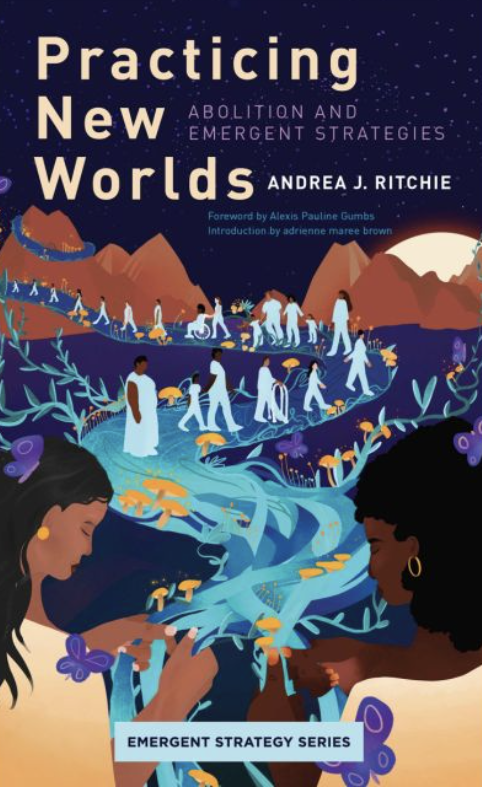 Alexis Pauline Gumbs, adrienne maree brown, Andrea Ritchie: Practicing New Worlds (2023, AK Press)