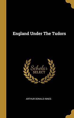 Arthur Donald Innes: England Under The Tudors (Hardcover, 2019, Wentworth Press)