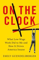 On the Clock: What Low-Wage Work Did to Me and How It Drives America Insane (Hardcover, 2019, Little, Brown and Company)