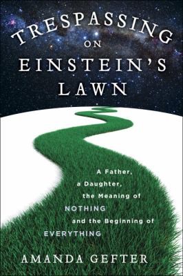 Trespassing On Einsteins Lawn A Father A Daughter The Meaning Of Nothing And The Beginning Of Everything (2014, Bantam)