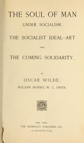 The soul of man under socialism, The socialist ideal art, and The coming solidarity (1892, Humboldt Pub. Co.)