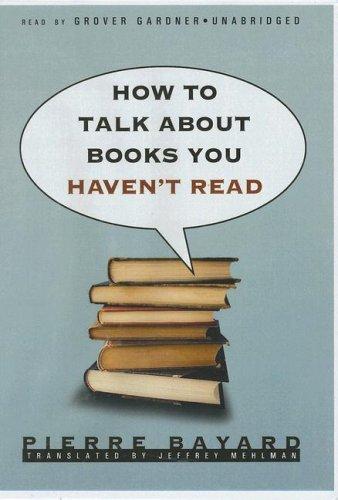 Pierre Bayard: How to Talk about Books You Haven't Read (AudiobookFormat, 2007, Blackstone Audiobooks)